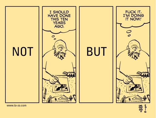 Four-panel comic showing a bearded person at a desk with art supplies. Panel 1: 'NOT' in large text. Panel 2: Person thinks 'I should have done this ten years ago.' Panel 3: 'BUT' in large text. Panel 4: Person thinks 'Fuck it, I'm doing it now!' The comic humorously depicts overcoming regret about delayed action by choosing to start anyway.